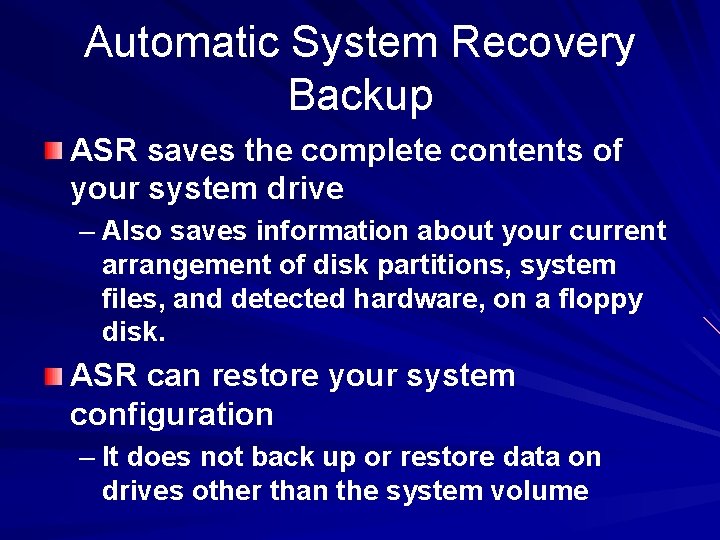 Automatic System Recovery Backup ASR saves the complete contents of your system drive –