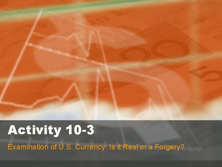 Activity 10 -3 Examination of U. S. Currency: Is it Real or a Forgery?