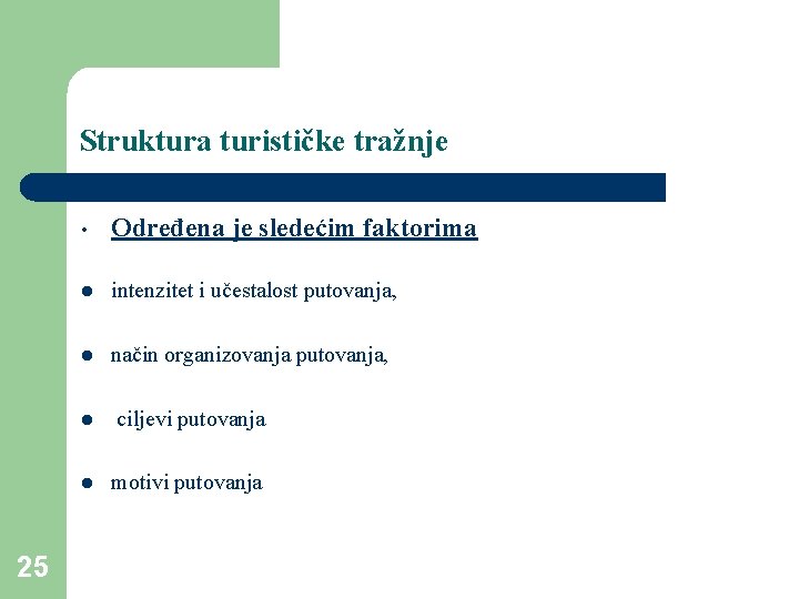 Struktura turističke tražnje 25 • Određena je sledećim faktorima l intenzitet i učestalost putovanja,