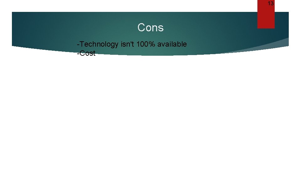 13 Cons -Technology isn't 100% available -Cost 