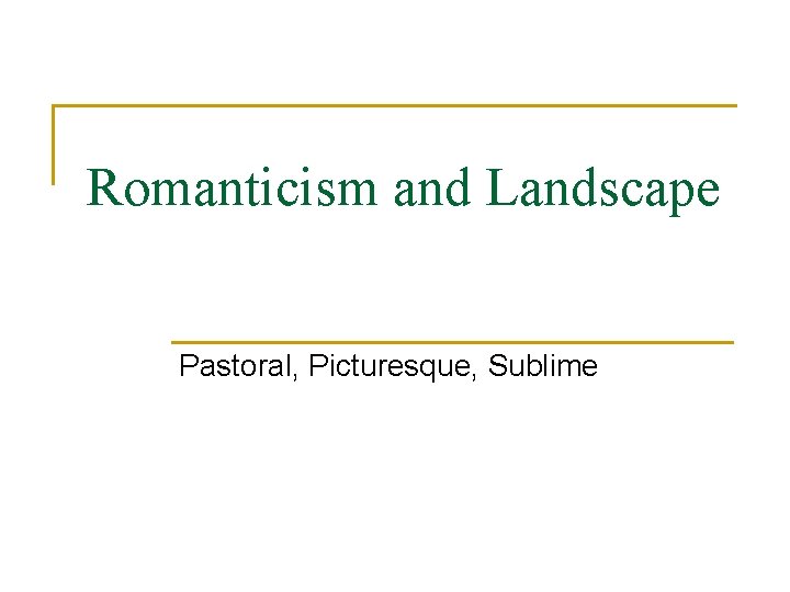 Romanticism and Landscape Pastoral, Picturesque, Sublime 