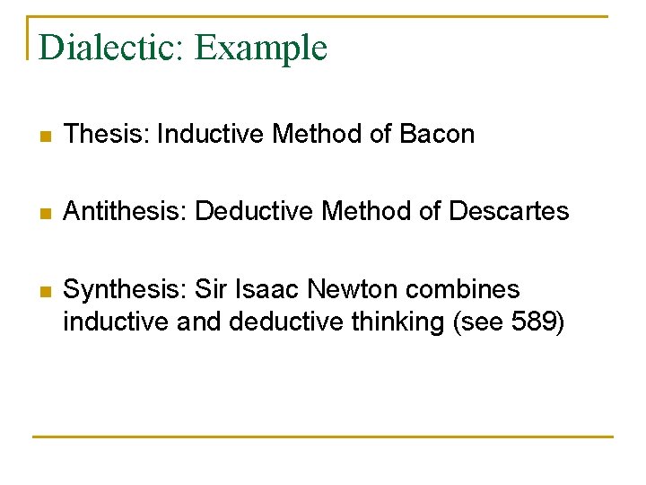 Dialectic: Example n Thesis: Inductive Method of Bacon n Antithesis: Deductive Method of Descartes