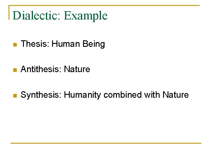 Dialectic: Example n Thesis: Human Being n Antithesis: Nature n Synthesis: Humanity combined with