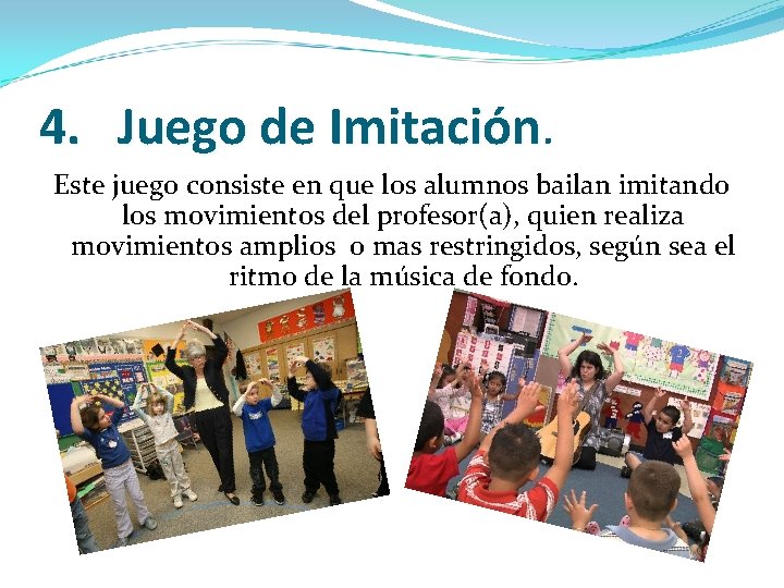 4. Juego de Imitación Este juego consiste en que los alumnos bailan imitando los