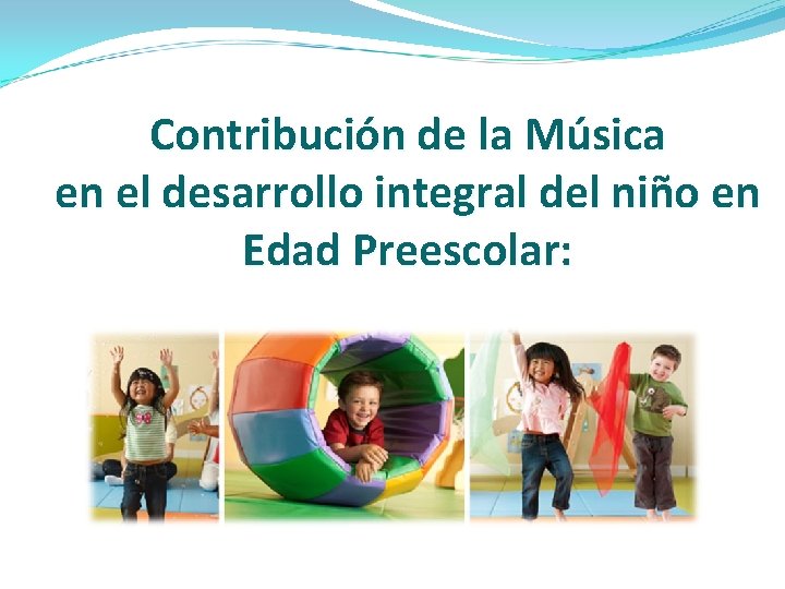 Contribución de la Música en el desarrollo integral del niño en Edad Preescolar: 