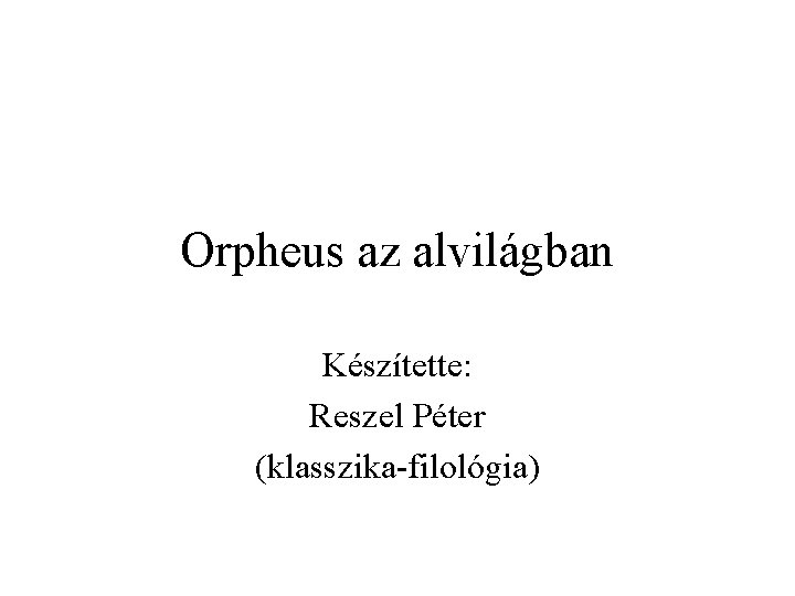 Orpheus az alvilágban Készítette: Reszel Péter (klasszika-filológia) 