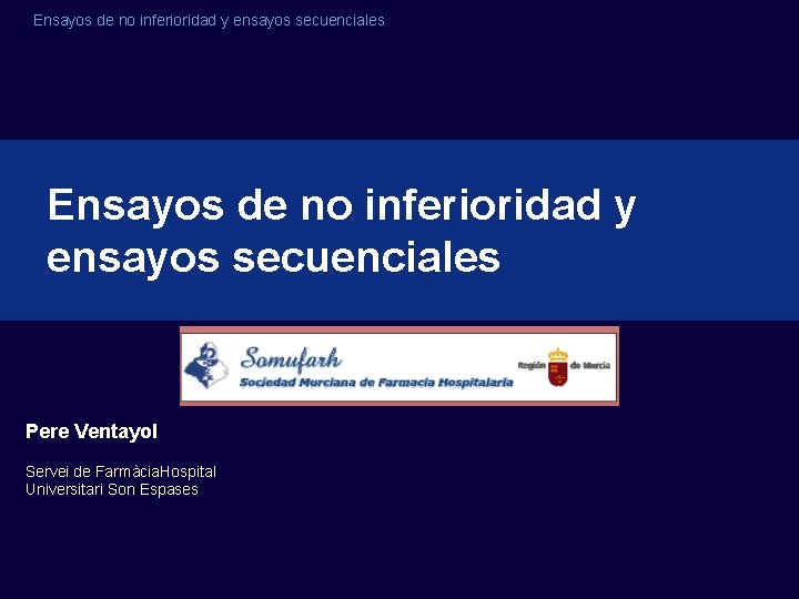 Ensayos de no inferioridad y ensayos secuenciales Pere Ventayol Servei de Farmàcia. Hospital Universitari