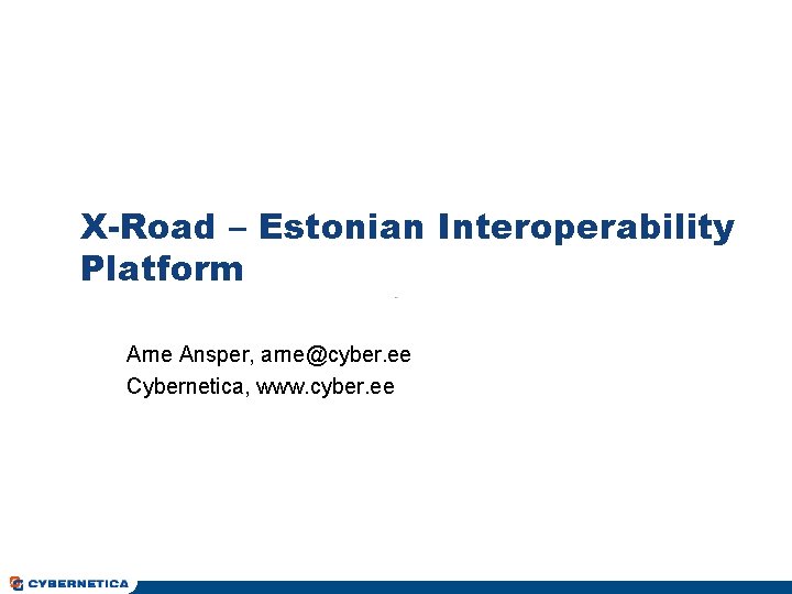 X-Road – Estonian Interoperability Platform Arne Ansper, arne@cyber. ee Cybernetica, www. cyber. ee 