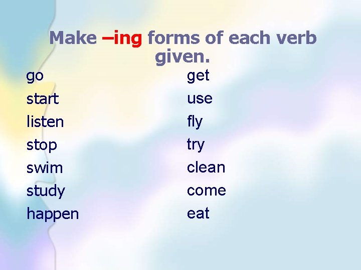 Make –ing forms of each verb given. go start listen stop swim study happen