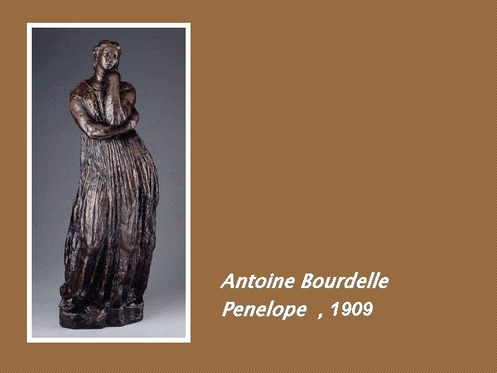 Antoine Bourdelle Penelope , 1909 Antoine Bourdelle Penelope , 1909