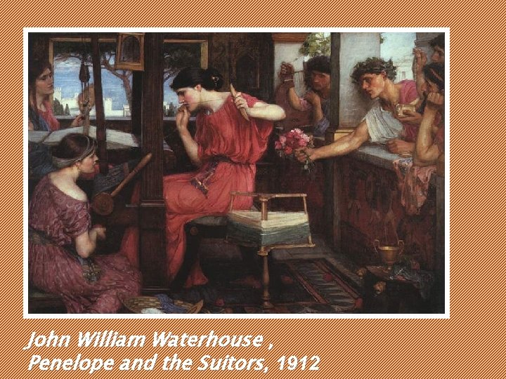 John William Waterhouse , Penelope and the Suitors, 1912 John William Waterhouse , Penelope and the Suitors, 1912