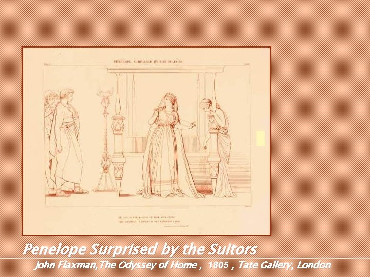 Penelope Surprised by the Suitors John Flaxman, The Odyssey of Home , 1805 , Penelope Surprised by the Suitors John Flaxman, The Odyssey of Home , 1805 ,