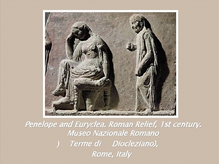 Penelope and Euryclea. Roman Relief, 1 st century. Museo Nazionale Romano ) Terme di Penelope and Euryclea. Roman Relief, 1 st century. Museo Nazionale Romano ) Terme di