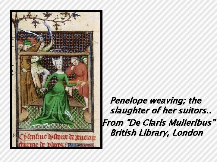 Penelope weaving; the slaughter of her suitors. . From "De Claris Mulieribus" British Library, Penelope weaving; the slaughter of her suitors. . From "De Claris Mulieribus" British Library,