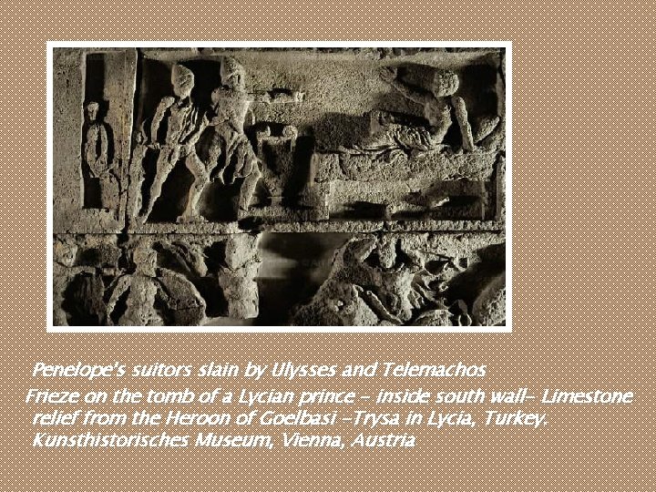 Penelope's suitors slain by Ulysses and Telemachos Frieze on the tomb of a Lycian Penelope's suitors slain by Ulysses and Telemachos Frieze on the tomb of a Lycian