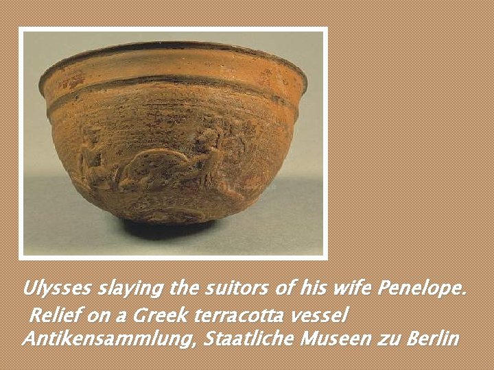 Ulysses slaying the suitors of his wife Penelope. Relief on a Greek terracotta vessel Ulysses slaying the suitors of his wife Penelope. Relief on a Greek terracotta vessel