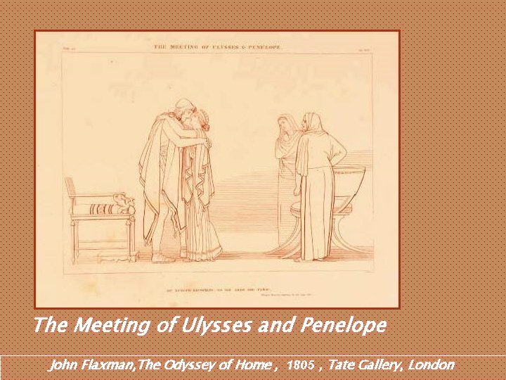 The Meeting of Ulysses and Penelope John Flaxman, The Odyssey of Home , 1805 The Meeting of Ulysses and Penelope John Flaxman, The Odyssey of Home , 1805