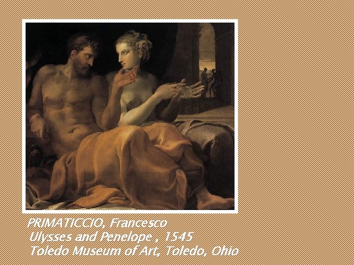 PRIMATICCIO, Francesco Ulysses and Penelope , 1545 Toledo Museum of Art, Toledo, Ohio PRIMATICCIO, Francesco Ulysses and Penelope , 1545 Toledo Museum of Art, Toledo, Ohio