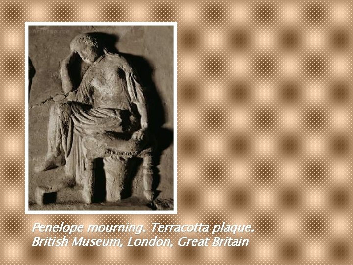 Penelope mourning. Terracotta plaque. British Museum, London, Great Britain Penelope mourning. Terracotta plaque. British Museum, London, Great Britain