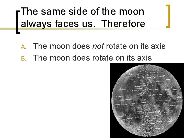 The same side of the moon always faces us. Therefore A. B. The moon