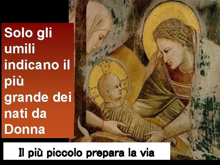 Solo gli umili indicano il più grande dei nati da Donna Il più piccolo