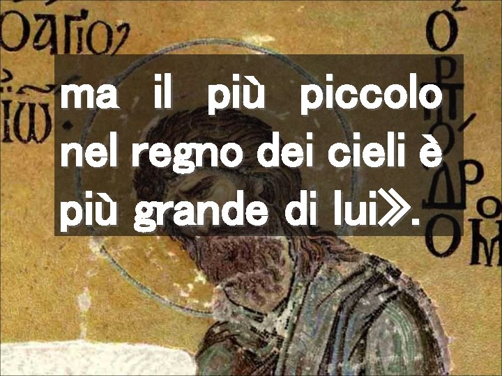 ma il più piccolo nel regno dei cieli è più grande di lui» .