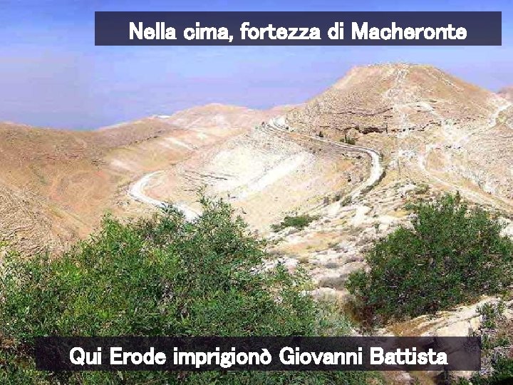 Nella cima, fortezza di Macheronte Qui Erode imprigionò Giovanni Battista 