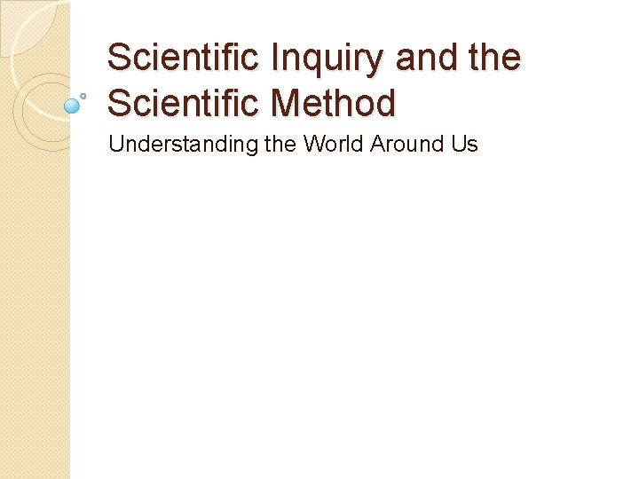 Scientific Inquiry and the Scientific Method Understanding the World Around Us 