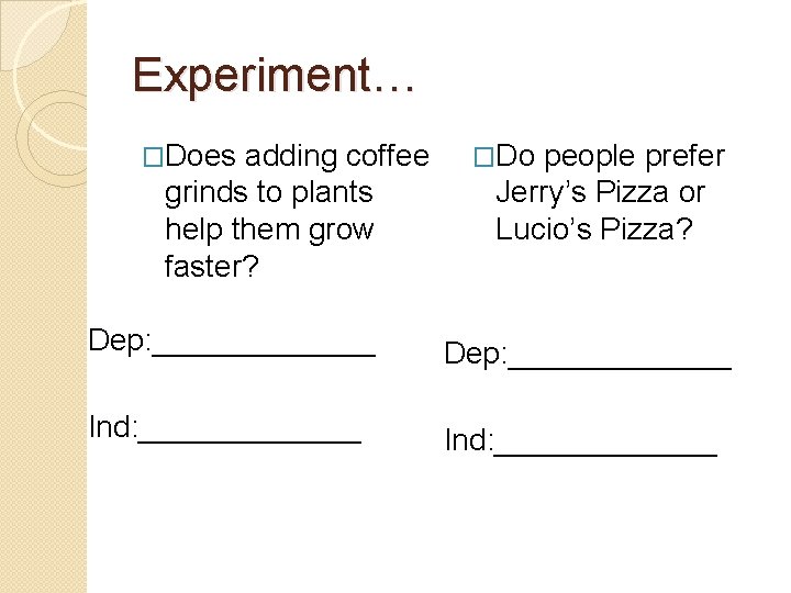 Experiment… �Does adding coffee grinds to plants help them grow faster? �Do people prefer