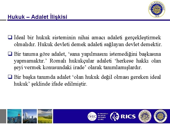 Hukuk – Adalet İlişkisi q İdeal bir hukuk sisteminin nihai amacı adaleti gerçekleştirmek olmalıdır.