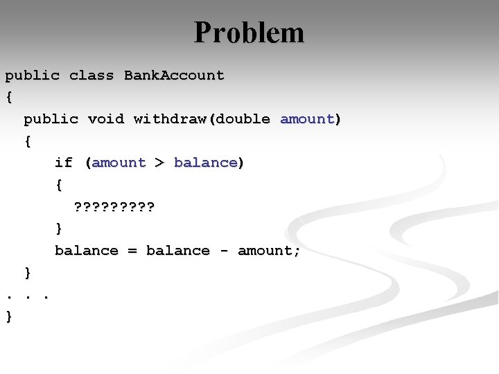 Problem public class Bank. Account { public void withdraw(double amount) { if (amount >