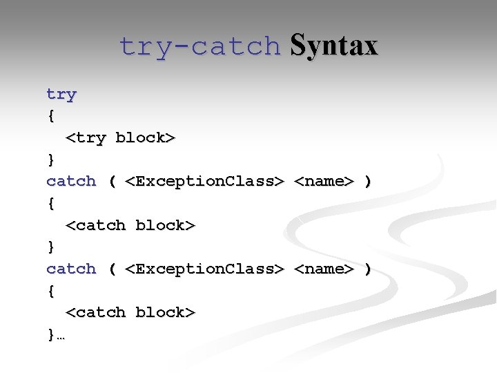 try-catch Syntax try { <try block> } catch ( <Exception. Class> <name> ) {