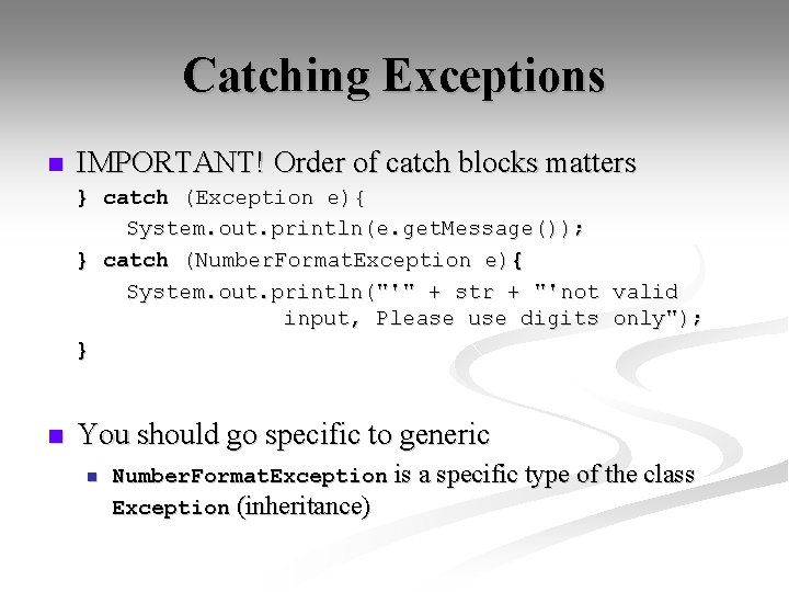 Catching Exceptions n IMPORTANT! Order of catch blocks matters } catch (Exception e){ System.