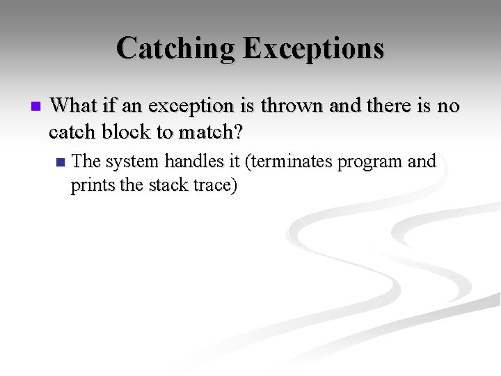 Catching Exceptions n What if an exception is thrown and there is no catch