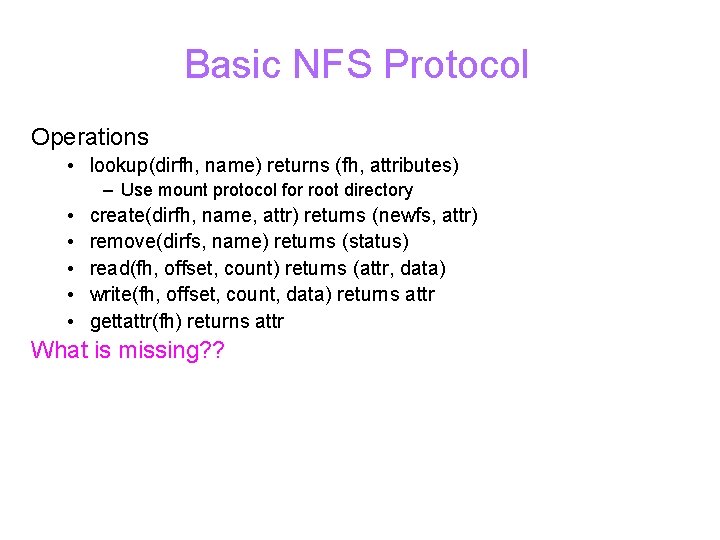 Basic NFS Protocol Operations • lookup(dirfh, name) returns (fh, attributes) – Use mount protocol