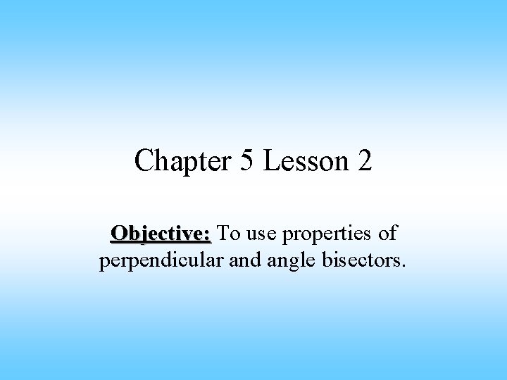Chapter 5 Lesson 2 Objective: To use properties of Objective: perpendicular and angle bisectors.