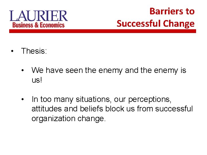 Barriers to Successful Change • Thesis: • We have seen the enemy and the
