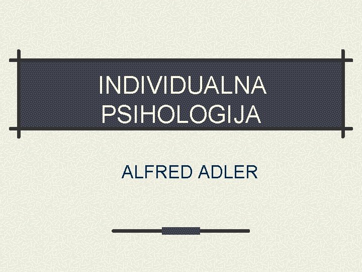 INDIVIDUALNA PSIHOLOGIJA ALFRED ADLER 