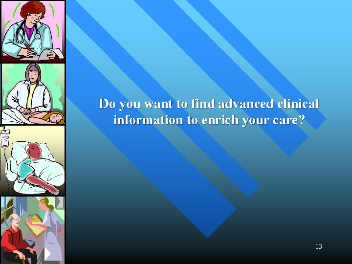 Do you want to find advanced clinical information to enrich your care? 13 