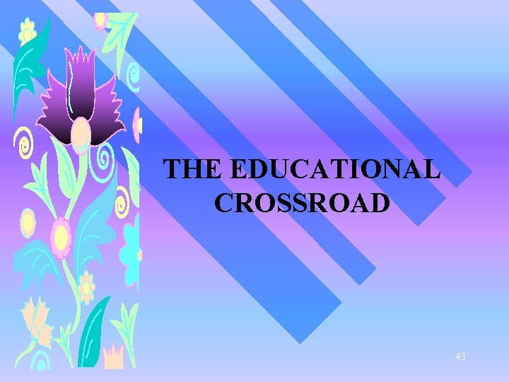 THE EDUCATIONAL CROSSROAD 43 