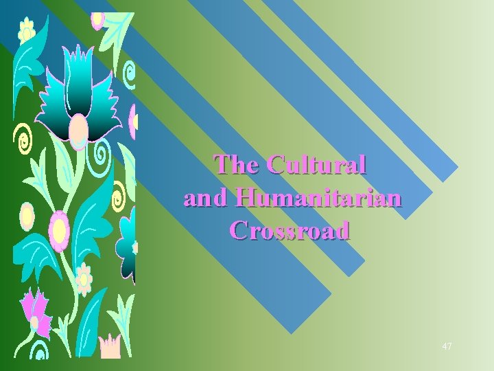 The Cultural and Humanitarian Crossroad 47 