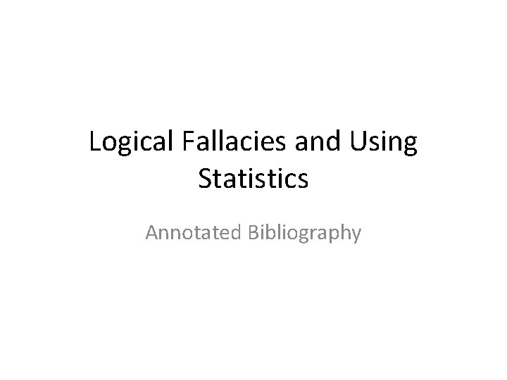 Logical Fallacies and Using Statistics Annotated Bibliography 