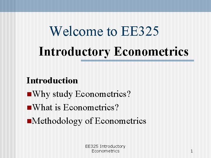 Welcome to EE 325 Introductory Econometrics Introduction n. Why study Econometrics? n. What is