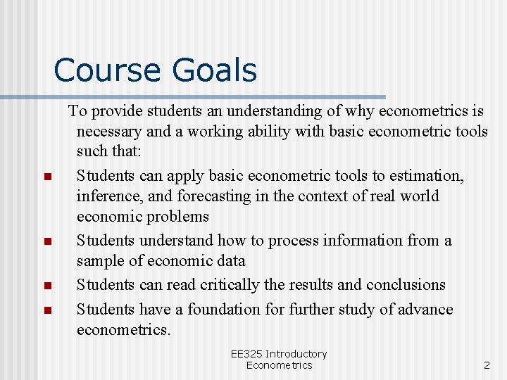 Course Goals n n To provide students an understanding of why econometrics is necessary