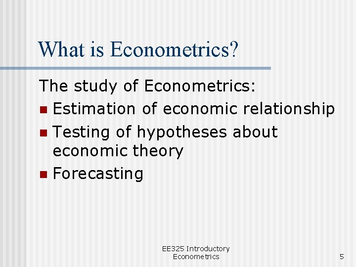 What is Econometrics? The study of Econometrics: n Estimation of economic relationship n Testing