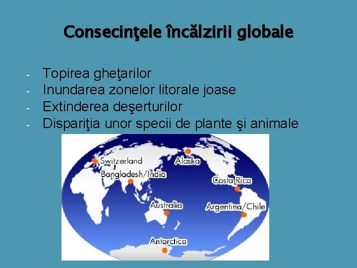 Consecinţele încălzirii globale - Topirea gheţarilor Inundarea zonelor litorale joase Extinderea deşerturilor Dispariţia unor