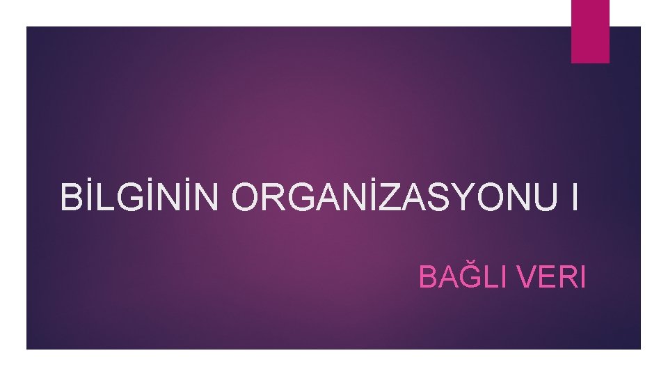 BİLGİNİN ORGANİZASYONU I BAĞLI VERI 