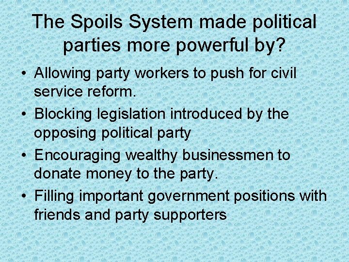 The Spoils System made political parties more powerful by? • Allowing party workers to