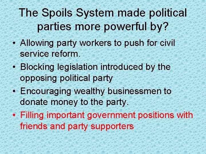 The Spoils System made political parties more powerful by? • Allowing party workers to