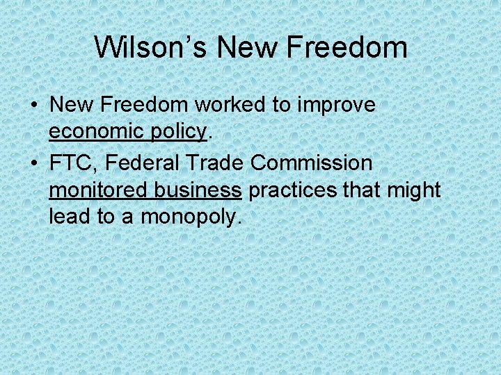 Wilson’s New Freedom • New Freedom worked to improve economic policy. • FTC, Federal